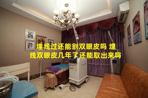 埋线过还能割双眼皮吗 埋线双眼皮几年了还能取出来吗